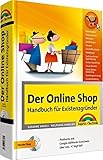 Der Online Shop - Handbuch für Existenzgründer - Das große erfolgreiche Standardwerk: Businessplan, Shopsysteme, Marketing, Webdesign, Behörden, Rechtsfrag