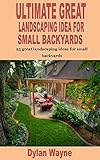 ULTIMATE GREAT LANDSCAPING IDEA FOR SMALL BACKYARDS: 25 great landscaping ideas for small backyards (English Edition)