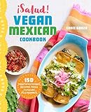 ¡salud! Vegan Mexican Cookbook: 150 Mouthwatering Recipes from Tamales to C