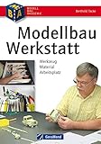 Modellbau-Werkstatt – Werkzeug, Material, Arbeitsplatz: Praxisbuch mit kompakter Material- und Werkzeugkunde für den Modellbauer: Werkzeuge, Materialien, ... Schleifen, Lakieren, CNC-Fräsen, 3D