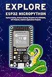 EXPLORE ESP32 MICROPYTHON: Python Coding, Arduino Coding, Raspberry Pi, ESP8266, IoT Projects, Android Application Projects (English Edition)