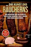 Die Kunst des Räucherns: Die Methode wie du Fleisch, Fisch und Gemüse, kalt, warm und heiss räucherst. Mit 125 Rezepten und komplett Menü Vorschlägen, um Familie und Freunde zu verwö
