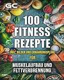 Fitness-Rezepte - Muskelaufbau und Fettverbrennung inkl. Bilder u. Ernährungspläne: Einfach und gesund kochen zum Abnehmen, Muskelaufbau und zur allgemeinen F