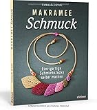 Makramee Schmuck. Einzigartigen Schmuck selber machen. Mit einfachen Makramee Anleitungen Ketten, Armbänder, Ohrringe und Ringe selbst knoten. Alles zu Knüpftechniken, Verschlüssen & Cab