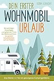 Dein erster Wohnmobil-Urlaub – Das kleine 1x1 für ein gelungenes Camping-Erlebnis: Mit wichtigen Grundlagen und geheimen Tricks der Wohnmobilisten...zur großen Urlaubsfreiheit auf vier R