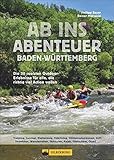 Ab ins Abenteuer. Die coolsten Outdoor-Events in Baden-Württemberg. Aktiv sein mit Philipp Sauer, dem Spezialisten fürs Außergewöhnliche.: Die 20 ... für alle, die richtig viel Action w