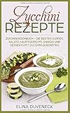 Zucchini Rezepte: Zucchini Kochbuch – Die besten Suppen, Salate, Hauptgerichte, Snacks und Desserts mit Zucchini zub