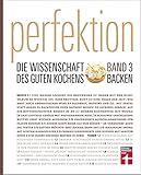 Perfektion - Die Wissenschaft des guten Kochens: Band 3 - Brot, Kuchen, Gebäck & Desserts - Über 100 Rezepte - Herzhaft und süß