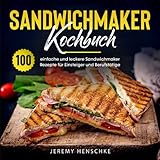 Sandwichmaker Kochbuch: 100 einfache und leckere Sandwichmaker Rezepte für Einsteiger und Berufstätig