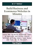 Build Business and Ecommerce Websites in Minutes: Learn How To Build Different Types Of Websites and Online Stores Without Writing Codes. Save Money And Time. Do It Yourself (English Edition)