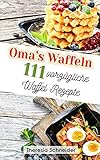 Oma‘s Waffeln: 111 vorzügliche Waffel Rezepte wie bei Oma. Waffeln backen wie in der Kindheit, mit und ohne Waffeleisen. Das abwechslungsreiche Waffeln Rezeptbuch mit süßen sowie herzhaften Rezep