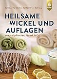 Heilsame Wickel und Auflagen: Aus Heilpflanzen, Quark & C