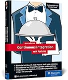 Continuous Integration mit Jenkins: Das Handbuch für Entwickler und DevOps-Teams. Mit vielen Best Practices und Tipps für gutes Software Engineering