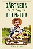 Gärtnern in Einklang mit der Natur: Wie Sie durch die Prinzipien der Permakultur Ihren Garten nachhaltig gestalten können und zum eigenständigen Selbstversorger w