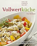 Vollwertküche – Gesund, einfach, delikat: Über 200 vegetarische Rezepte zum Nachkochen und Genieß