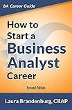 How to Start a Business Analyst Career: The handbook to apply business analysis techniques, select requirements training, and explore job roles leading ... Analyst Career Guide) (English Edition)