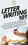 Letter Writing 101: How to Write Unique, Original, and Interesting Old School Snail Mail Letters to Lovers, Friends, Family, Penpals, and People All Over the World From A to Z