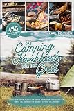 Das Camping Kochbuch für den Grill: 155 Outdoor Camping Rezepte für Camping Anfänger und Fortgeschrittene Camper. Inkl. Ratgeber für das beste Outdoor Grillerlebnis!