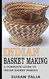 INDIAN BASKET MAKING: A COMPLETE GUIDE TO INDIAN BASKET MAKING (English Edition)