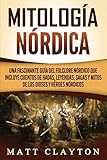 Mitología nórdica: Una fascinante guía del folclore nórdico que incluye cuentos de hadas, leyendas, sagas y mitos de los dioses y héroes nó