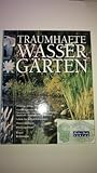 Traumhafte Wassergärten. Planung, Anlage, Pflege - Gestaltungsvorschläge für faszinierende Gartenteiche, Quellsteine, Bachläufe, Brunnen und Fontänen, ... Planzeichnungen, Pflanzp