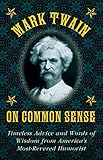 Mark Twain on Common Sense: Timeless Advice and Words of Wisdom from Americas Most-Revered H