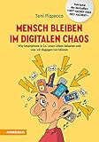 Mensch bleiben im digitalen Chaos: Wie Smartphone & Co. unser Leben belasten und was wir dagegen tun kö