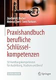 Praxishandbuch berufliche Schlüsselkompetenzen: 50 Handlungskompetenzen für Ausbildung, Studium und B