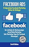 Facebook Ads: Erfolgreiches Facebook Marketing - Edition für Anfänger! Leitfaden für Werbeanzeigen - Social Media Marketing (inkl. Marketing-Tipps für Facebook Messenger)