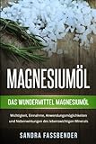 Magnesiumöl: Das Wundermittel Magnesiumöl. Wichtigkeit, Einnahme, Anwendungsmöglichkeiten und Nebenwirkungen des lebenswichtigen M