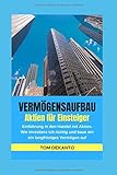 VERMÖGENSAUFBAU Aktien für Einsteiger: Einführung in den Handel mit Aktien. Wie investiere ich richtig und baue mir ein langfristiges Vermög