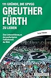 111 Gründe, die SpVgg Greuther Fürth zu lieben: Eine Liebeserklärung an den großartigsten Fußballverein der W