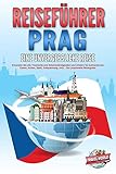 REISEFÜHRER PRAG - Eine unvergessliche Reise: Erkunden Sie alle Traumorte und Sehenswürdigkeiten und erleben Sie kulinarisches Essen, Action, Spaß, Entspannung, uvm. - Der praxisnahe Reiseg