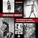 Sündiges Berlin.: Die zwanziger Jahre: Sex, Rausch, Untergang