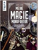 Meine Magie-Manufaktur: Kreative Hexenkunst mit einfachen Zaubern und R