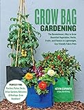 Grow Bag Gardening: The Revolutionary Way to Grow Bountiful Vegetables, Herbs, Fruits, and Flowers in Lightweight, Eco-friendly Fabric Pots - Perfect ... Gardens, Balconies & Rooftops. Grow Anywhere!
