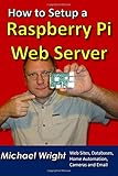 How to Setup a Raspberry Pi Web Server: Web Sites, Home Automation, Security Cameras and E