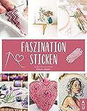 Faszination Sticken: Sticken für Anfänger leicht gemacht - Das große Sticken Buch mit bunten und abwechslungsreichen Vorlagen zum Sticken lernen für Kinder. Inkl. gratis online Beratung