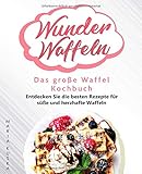 Wunder Waffeln – Das große Waffel Kochbuch: Entdecken Sie die besten Rezepte für süße und herzhafte W