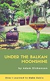 UNDER THE BALKAN MOONSHINE: How I Learned to Make Rakia (English Edition)