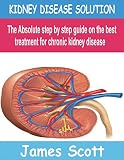 KIDNEY DISEASE SOLUTION: The Absolute step by step guide on the best treatment for Chronic kidney disease (English Edition)