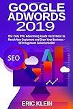 Google AdWords 2019 - The Only PPC Advertising Guide You’ll Need to Reach New Customers and Grow Your Business – SEO Beginners Guide Included: (Search Engine Optimization, Google Search and Analytics)