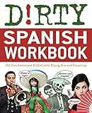 Dirty Spanish Workbook: 101 Fun Exercises Filled with Slang, Sex and Swearing (Dirty Everyday Slang)