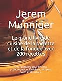 Le grand livre de cuisine de la raclette et de la fondue avec 200 recettes: Des formules pour chaque préoccupation. Délicieux, simples, sains et durab