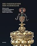 Die Faszination des Sammelns: Meisterwerke der Goldschmiedekunst aus der Sammlung Rudolf-August Oetker; Katalogbuch zur Ausstellung in Dresden, Grünes ... Nationalmuseum, März bis Juni 2012