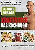 Fit ohne Geräte – Kraftstoff – Das Kochbuch: Mit 125 Rezepten für weniger Körperfett und mehr Musk