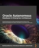Oracle Autonomous Database in Enterprise Architecture: A practical approach to understanding Oracle Cloud Infrastructure Autonomous Databases for better ... automation, and security (English Edition)