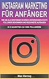 Instagram Marketing für Anfänger Wie Sie als Einsteiger in Ihrem Unternehmen echte Follower bekommen und Reichweite aufbauen: In 5 Schritten zu 100K Follow