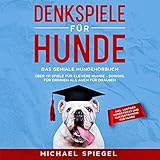 Denkspiele für Hunde: Das geniale Hundehörbuch - Über 111 Spiele für clevere Hunde - sowohl für Drinnen als auch für Draußen - inkl. lustiger Hundetricks und Klickertraining für H
