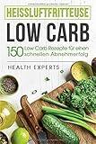 Heissluftfritteuse Low Carb:: 150 Rezepte zum schnellen Abnehmen (Frühstück,Mittag, Abend und Desserts)